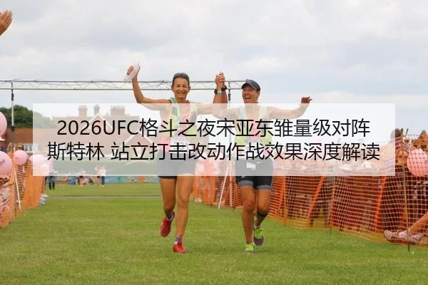 2026UFC格斗之夜宋亚东雏量级对阵斯特林 站立打击改动作战效果深度解读